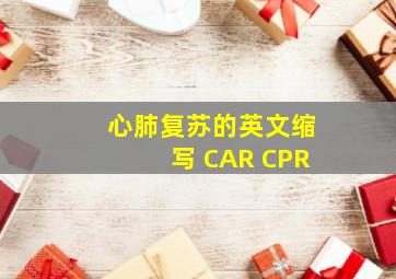 心肺复苏的英文缩写 CAR CPR